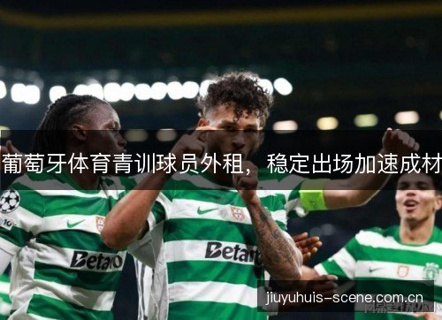 葡萄牙体育青训球员外租，稳定出场加速成材
