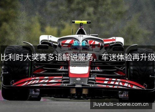 比利时大奖赛多语解说服务，车迷体验再升级